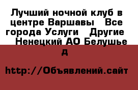 Лучший ночной клуб в центре Варшавы - Все города Услуги » Другие   . Ненецкий АО,Белушье д.